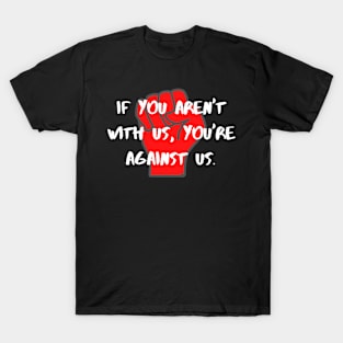 If You Aren't With Us, You're Against Us T-Shirt